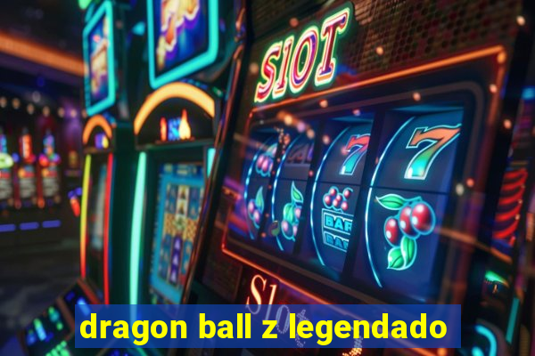 dragon ball z legendado